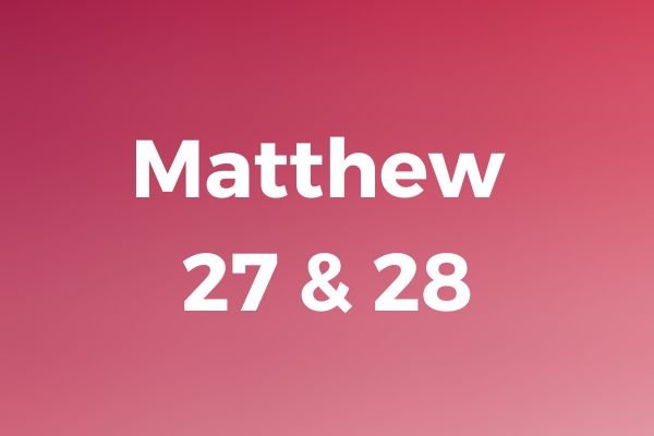 Matthew 27 & 28